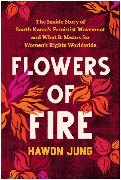 Flowers of Fire: The Inside Story of South Korea's Feminist Movement and What It Means for Women's Rights Worldwide