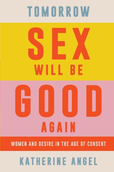 Tomorrow Sex Will Be Good Again: Women and Desire in the Age of Consent
